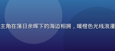 爱情电影温馨场景，男女主角在落日余晖下的海边相拥，暖橙色光线浪漫氛围，免费电影在线观看