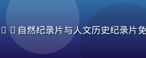 纪录片精选推荐，BBC自然纪录片与人文历史纪录片免费在线观看资源汇总