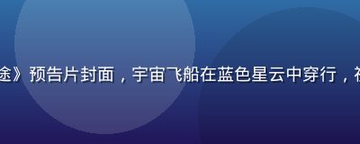 2026年暑期档科幻大片《星际归途》预告片封面，宇宙飞船在蓝色星云中穿行，视效震撼，电影在线观看免费即将上线